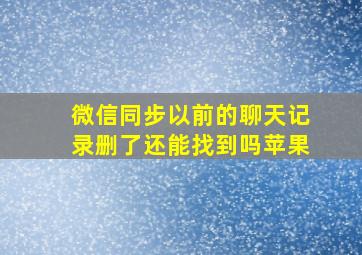 微信同步以前的聊天记录删了还能找到吗苹果