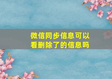 微信同步信息可以看删除了的信息吗