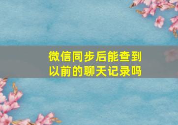 微信同步后能查到以前的聊天记录吗