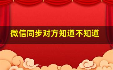 微信同步对方知道不知道