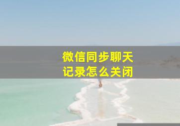 微信同步聊天记录怎么关闭