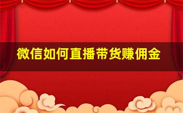 微信如何直播带货赚佣金