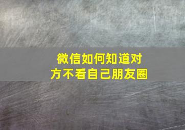 微信如何知道对方不看自己朋友圈