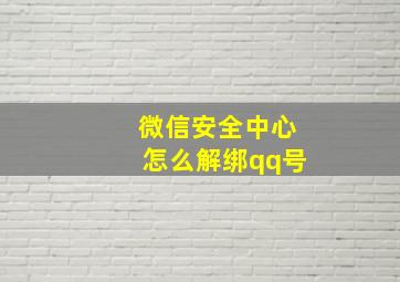 微信安全中心怎么解绑qq号