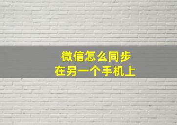 微信怎么同步在另一个手机上