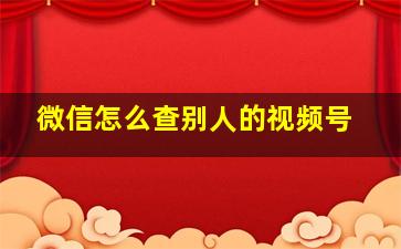 微信怎么查别人的视频号