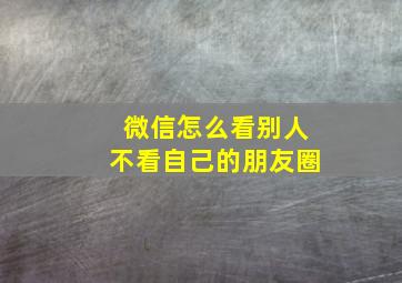 微信怎么看别人不看自己的朋友圈