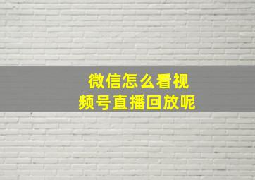 微信怎么看视频号直播回放呢