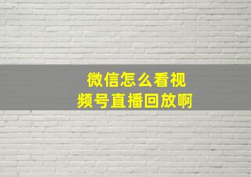 微信怎么看视频号直播回放啊