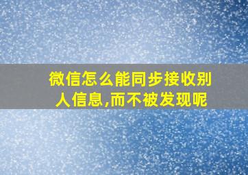 微信怎么能同步接收别人信息,而不被发现呢