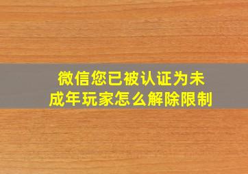 微信您已被认证为未成年玩家怎么解除限制