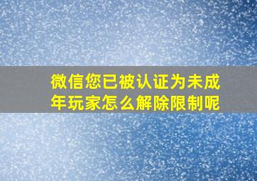 微信您已被认证为未成年玩家怎么解除限制呢