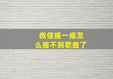 微信摇一摇怎么摇不到歌曲了