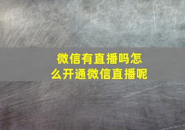 微信有直播吗怎么开通微信直播呢