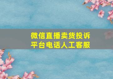 微信直播卖货投诉平台电话人工客服