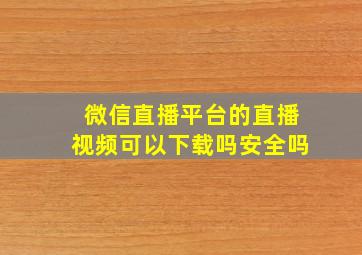 微信直播平台的直播视频可以下载吗安全吗