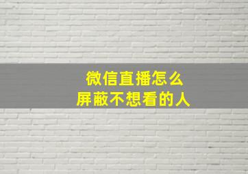 微信直播怎么屏蔽不想看的人