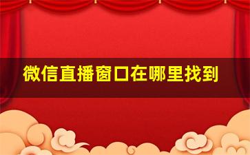 微信直播窗口在哪里找到