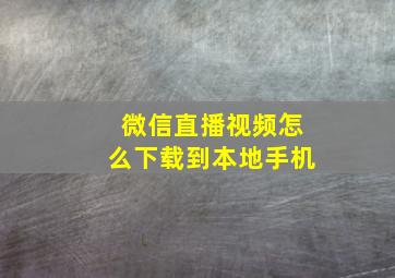 微信直播视频怎么下载到本地手机