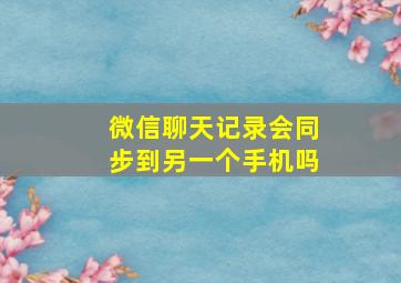 微信聊天记录会同步到另一个手机吗