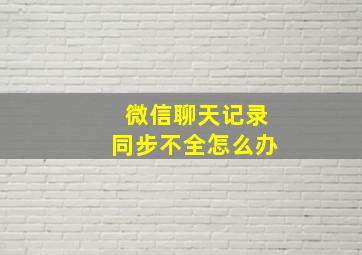 微信聊天记录同步不全怎么办