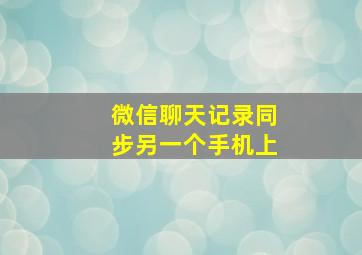 微信聊天记录同步另一个手机上