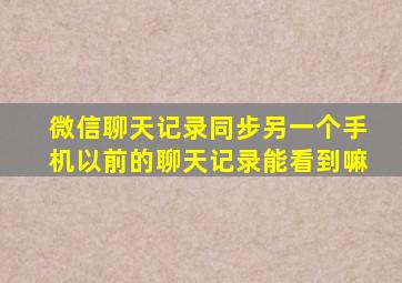 微信聊天记录同步另一个手机以前的聊天记录能看到嘛