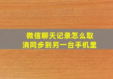 微信聊天记录怎么取消同步到另一台手机里