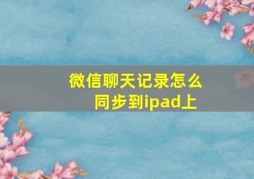 微信聊天记录怎么同步到ipad上