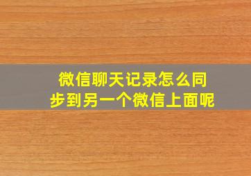 微信聊天记录怎么同步到另一个微信上面呢