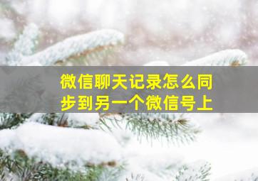 微信聊天记录怎么同步到另一个微信号上