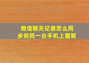 微信聊天记录怎么同步到同一台手机上面呢