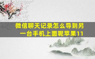 微信聊天记录怎么导到另一台手机上面呢苹果11