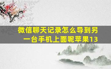 微信聊天记录怎么导到另一台手机上面呢苹果13