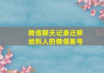 微信聊天记录迁移给别人的微信账号