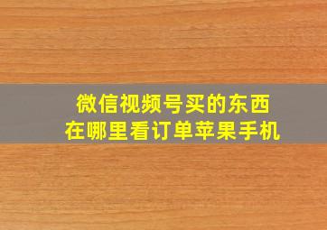 微信视频号买的东西在哪里看订单苹果手机