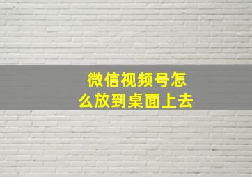 微信视频号怎么放到桌面上去