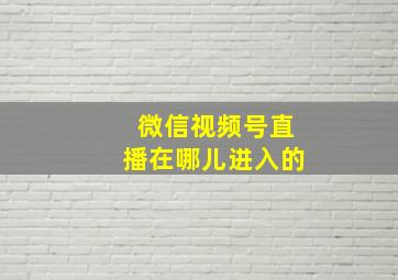 微信视频号直播在哪儿进入的