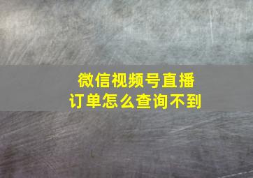 微信视频号直播订单怎么查询不到