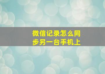 微信记录怎么同步另一台手机上