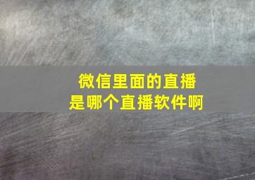 微信里面的直播是哪个直播软件啊