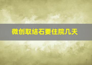 微创取结石要住院几天