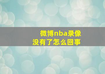 微博nba录像没有了怎么回事