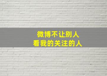 微博不让别人看我的关注的人