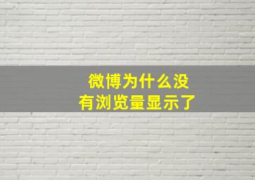 微博为什么没有浏览量显示了