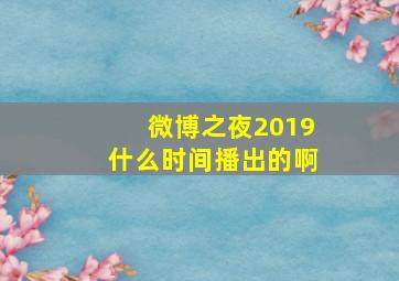 微博之夜2019什么时间播出的啊