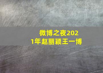 微博之夜2021年赵丽颖王一博