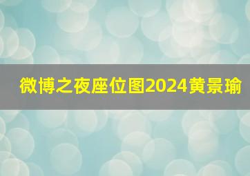 微博之夜座位图2024黄景瑜