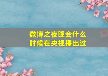 微博之夜晚会什么时候在央视播出过