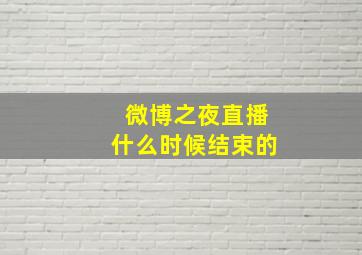 微博之夜直播什么时候结束的